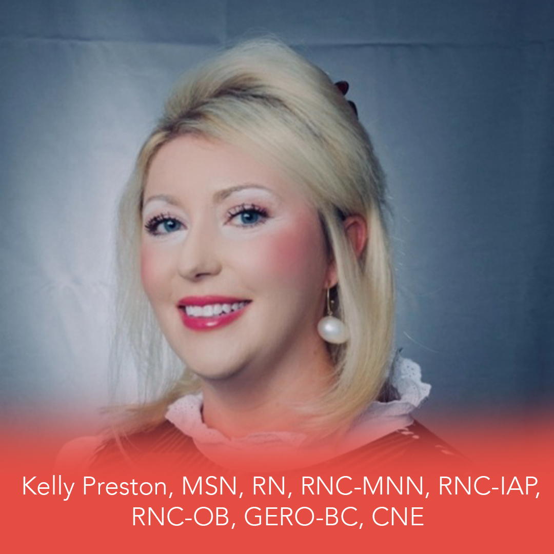 Kelly Preston, MSN, RN, RNC-MNN, RNC-IAP, RNC-OB, GERO-BC, CNE